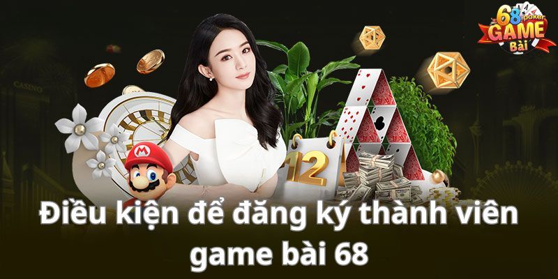 Điều kiện cơ bản cần tuân thủ khi đăng ký 68 Game Bài